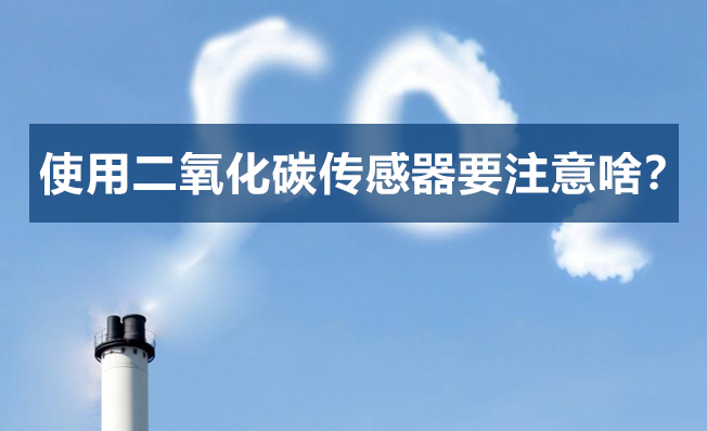 二氧化碳传感器在使用过程中需要注意哪些方面？