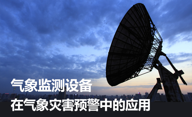气象监测设备在暴雨高温等气象灾害预警中发挥的作用