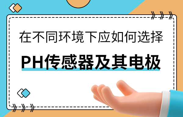 在不同环境下应如何选择PH传感器及其电极