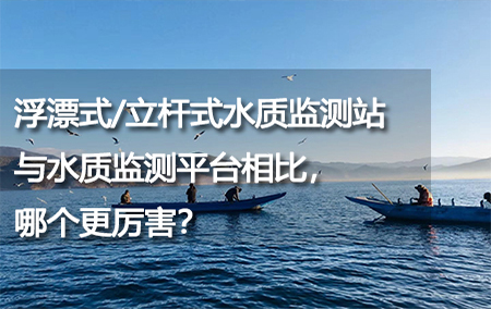 浮漂式/立杆式水质监测站与水质监测平台相比，哪个更厉害？